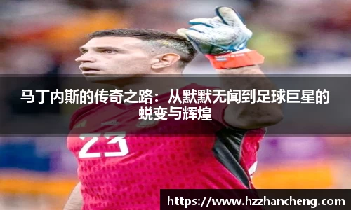 马丁内斯的传奇之路：从默默无闻到足球巨星的蜕变与辉煌