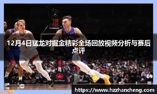 12月4日猛龙对掘金精彩全场回放视频分析与赛后点评
